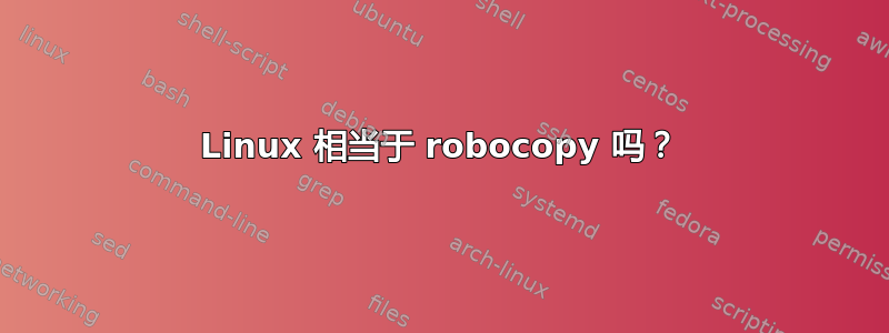 Linux 相当于 robocopy 吗？