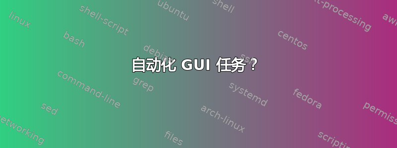 自动化 GUI 任务？