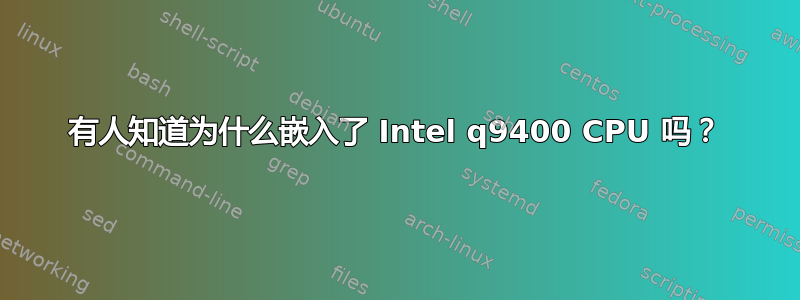 有人知道为什么嵌入了 Intel q9400 CPU 吗？