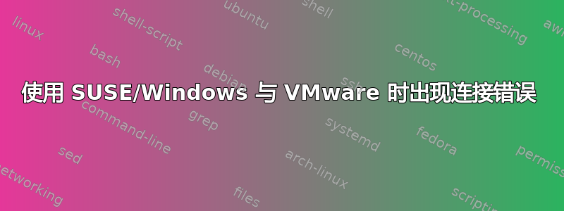 使用 SUSE/Windows 与 VMware 时出现连接错误