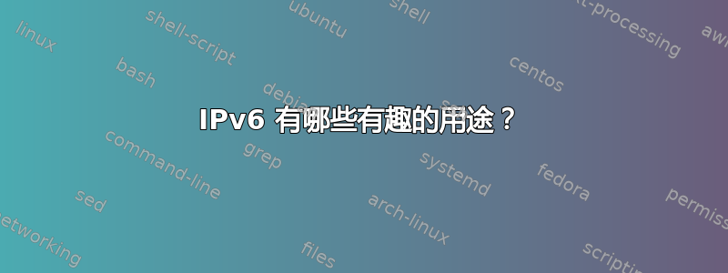 IPv6 有哪些有趣的用途？