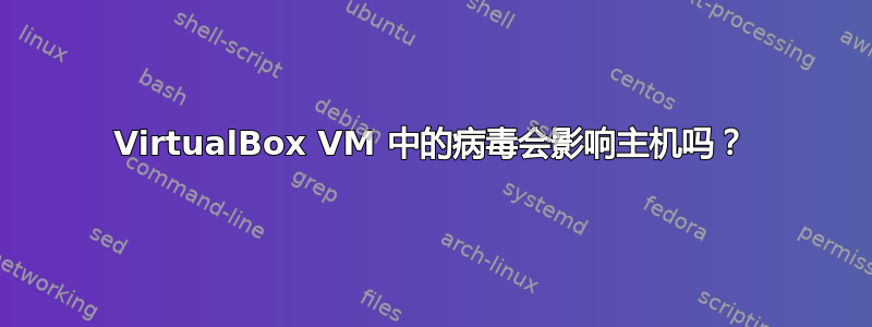 VirtualBox VM 中的病毒会影响主机吗？