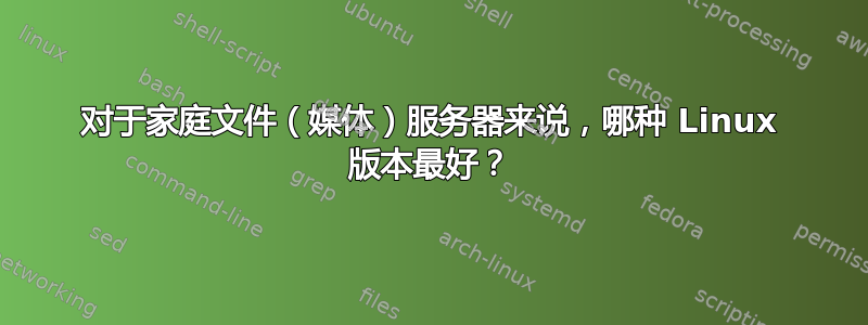 对于家庭文件（媒体）服务器来说，哪种 Linux 版本最好？