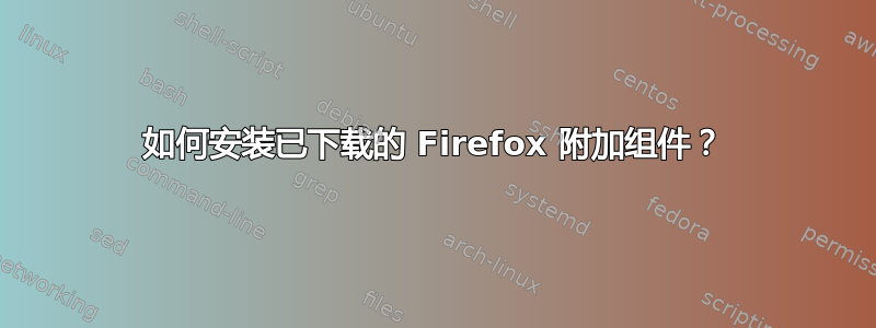 如何安装已下载的 Firefox 附加组件？