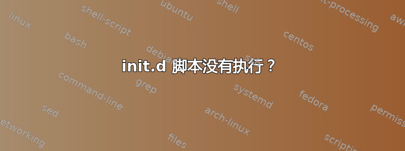 init.d 脚本没有执行？