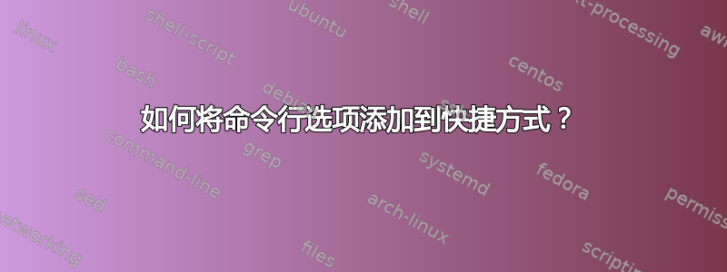 如何将命令行选项添加到快捷方式？