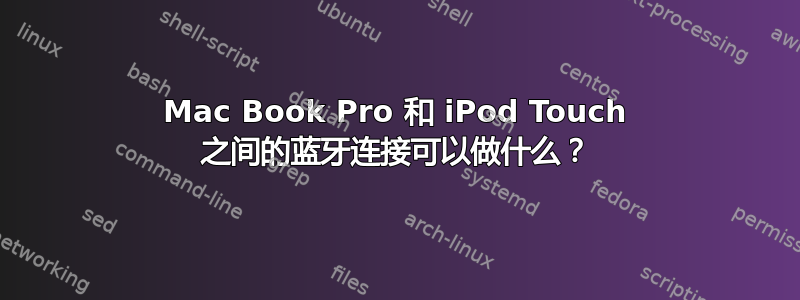 Mac Book Pro 和 iPod Touch 之间的蓝牙连接可以做什么？