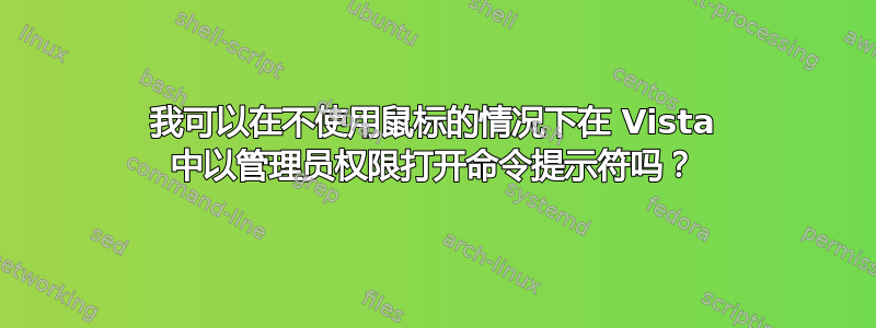 我可以在不使用鼠标的情况下在 Vista 中以管理员权限打开命令提示符吗？