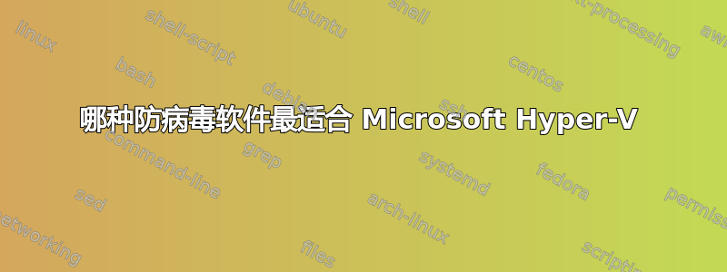 哪种防病毒软件最适合 Microsoft Hyper-V