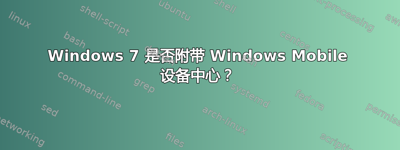 Windows 7 是否附带 Windows Mobile 设备中心？