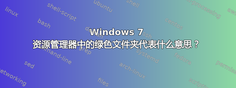 Windows 7 资源管理器中的绿色文件夹代表什么意思？