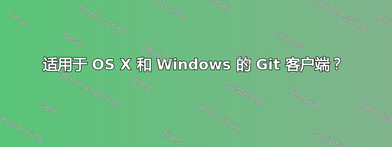 适用于 OS X 和 Windows 的 Git 客户端？