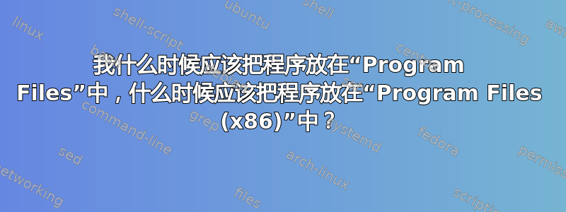 我什么时候应该把程序放在“Program Files”中，什么时候应该把程序放在“Program Files (x86)”中？