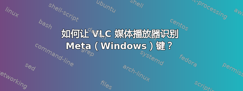 如何让 VLC 媒体播放器识别 Meta（Windows）键？