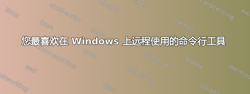 您最喜欢在 Windows 上远程使用的命令行工具