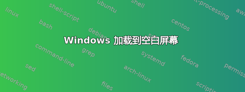 Windows 加载到空白屏幕