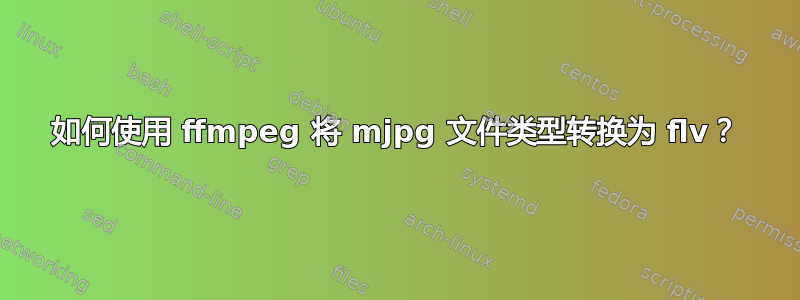 如何使用 ffmpeg 将 mjpg 文件类型转换为 flv？