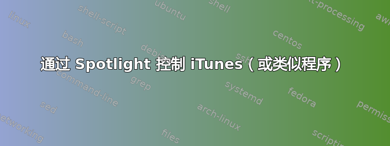 通过 Spotlight 控制 iTunes（或类似程序）