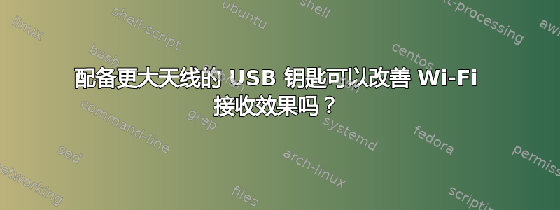 配备更大天线的 USB 钥匙可以改善 Wi-Fi 接收效果吗？