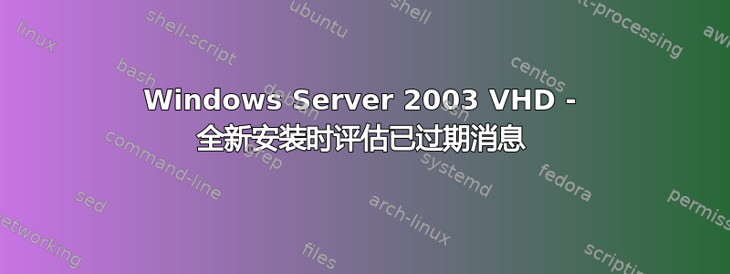 Windows Server 2003 VHD - 全新安装时评估已过期消息