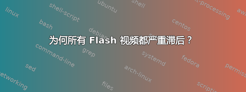 为何所有 Flash 视频都严重滞后？