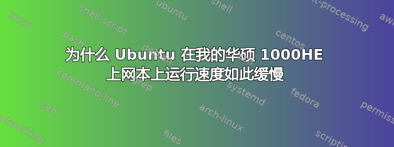 为什么 Ubuntu 在我的华硕 1000HE 上网本上运行速度如此缓慢