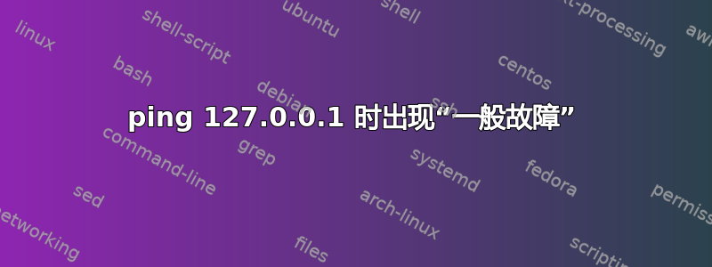 ping 127.0.0.1 时出现“一般故障”