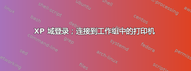 XP 域登录；连接到工作组中的打印机