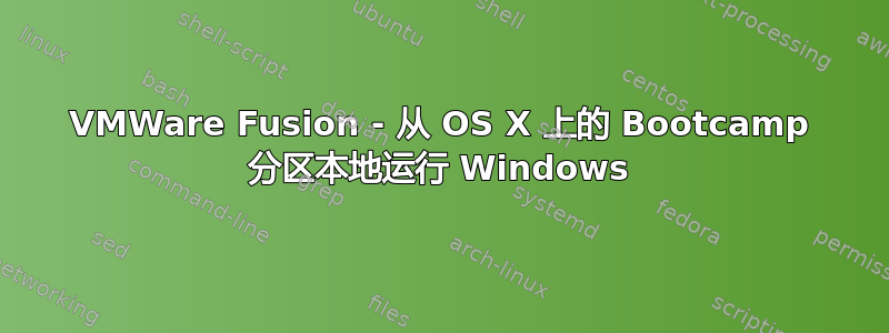 VMWare Fusion - 从 OS X 上的 Bootcamp 分区本地运行 Windows