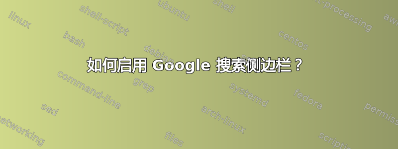 如何启用 Google 搜索侧边栏？