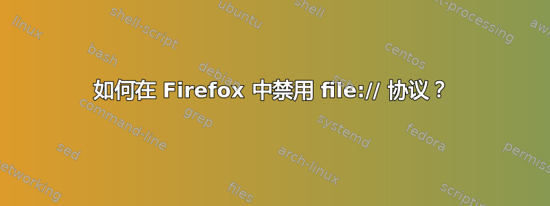 如何在 Firefox 中禁用 file:// 协议？