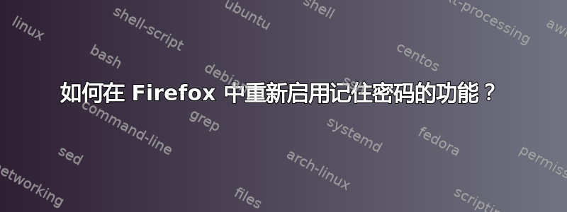 如何在 Firefox 中重新启用记住密码的功能？