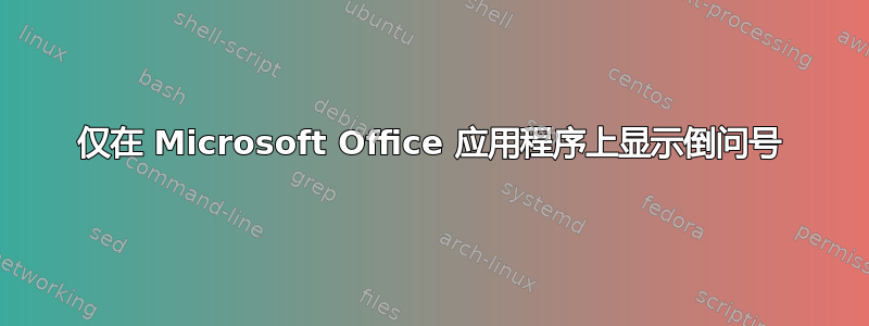 仅在 Microsoft Office 应用程序上显示倒问号