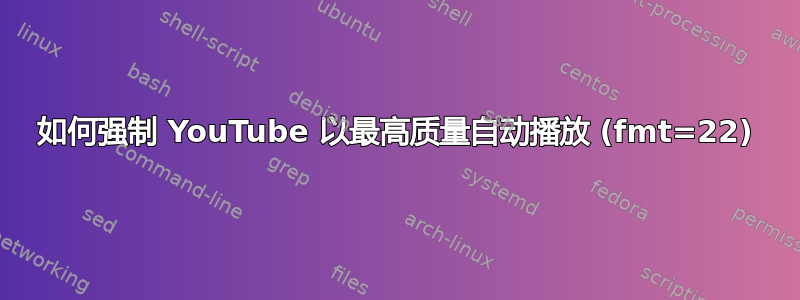 如何强制 YouTube 以最高质量自动播放 (fmt=22)