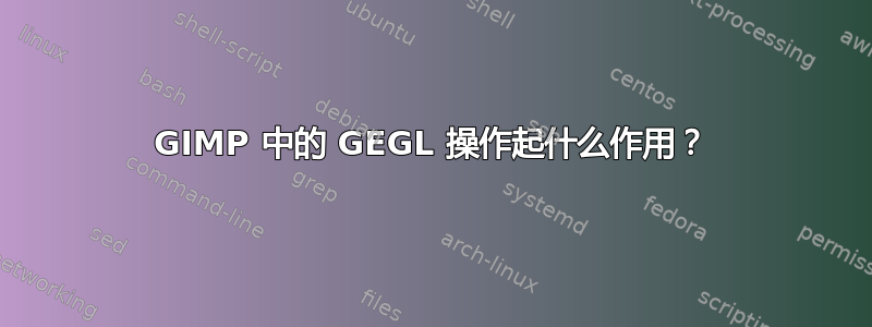 GIMP 中的 GEGL 操作起什么作用？