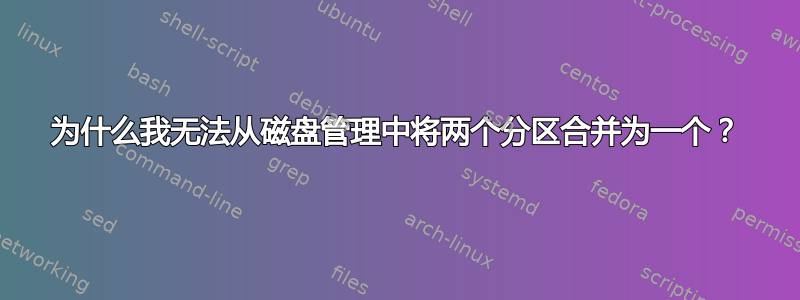 为什么我无法从磁盘管理中将两个分区合并为一个？