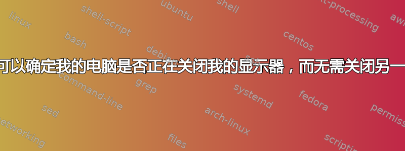 有没有办法可以确定我的电脑是否正在关闭我的显示器，而无需关闭另一个显示器？