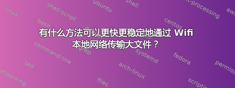 有什么方法可以更快更稳定地通过 Wifi 本地网络传输大文件？