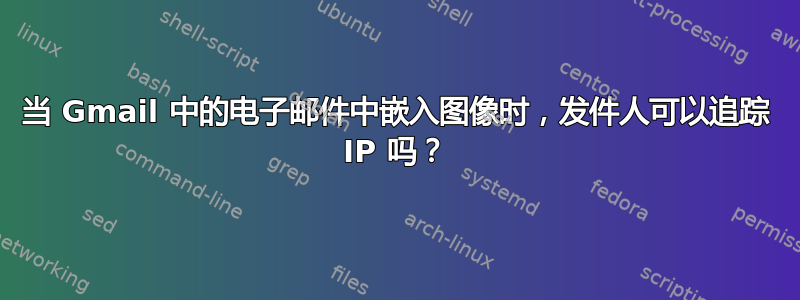 当 Gmail 中的电子邮件中嵌入图像时，发件人可以追踪 IP 吗？