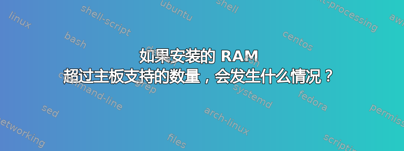 如果安装的 RAM 超过主板支持的数量，会发生什么情况？