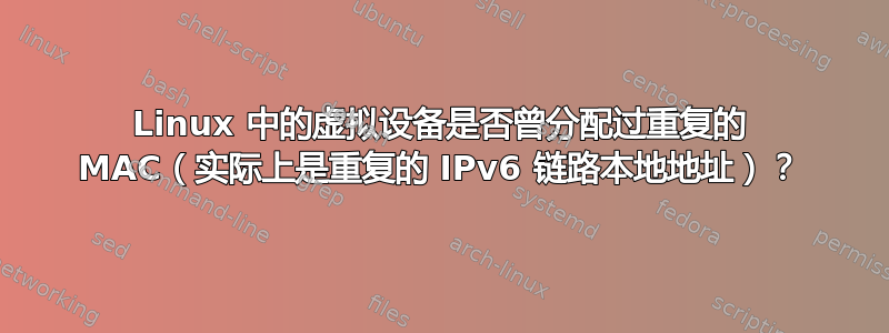 Linux 中的虚拟设备是否曾分配过重复的 MAC（实际上是重复的 IPv6 链路本地地址）？