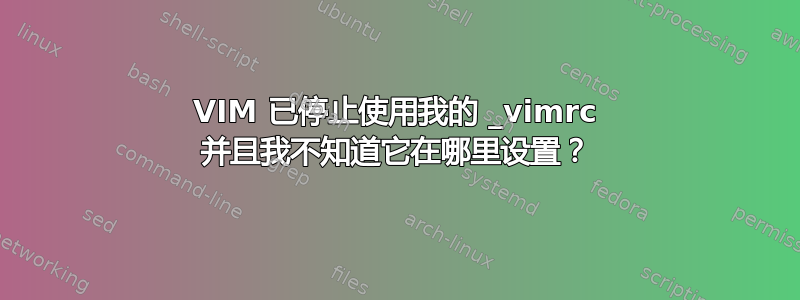 VIM 已停止使用我的 _vimrc 并且我不知道它在哪里设置？