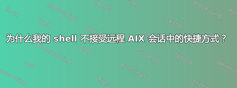 为什么我的 shell 不接受远程 AIX 会话中的快捷方式？