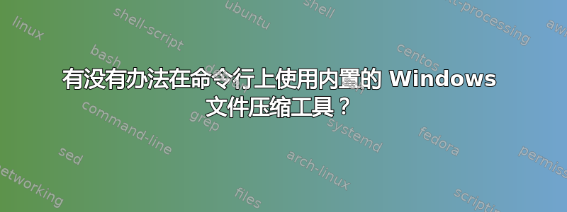 有没有办法在命令行上使用内置的 Windows 文件压缩工具？