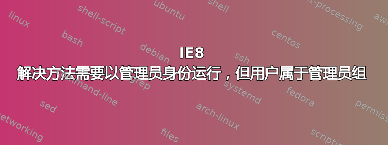 IE8 解决方法需要以管理员身份运行，但用户属于管理员组