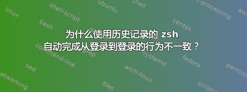 为什么使用历史记录的 zsh 自动完成从登录到登录的行为不一致？