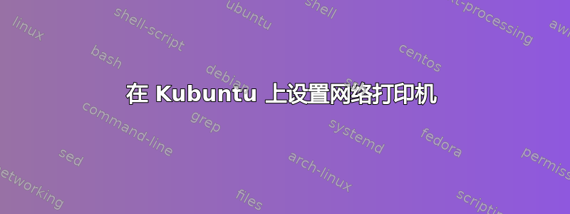 在 Kubuntu 上设置网络打印机