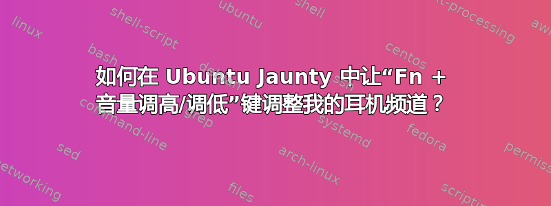 如何在 Ubuntu Jaunty 中让“Fn + 音量调高/调低”键调整我的耳机频道？