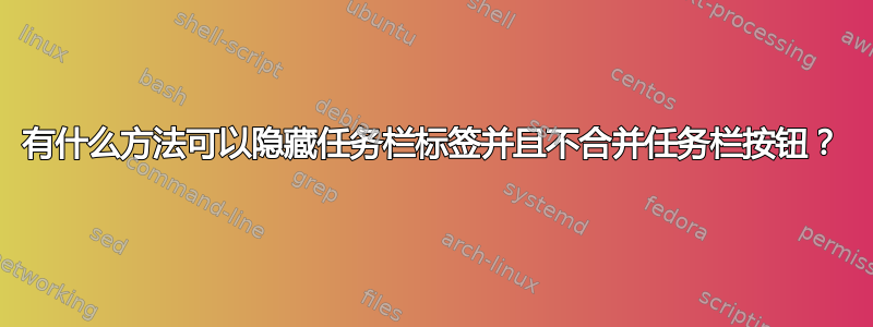 有什么方法可以隐藏任务栏标签并且不合并任务栏按钮？