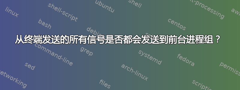 从终端发送的所有信号是否都会发送到前台进程组？